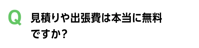 見積り、出張費は本当に無料ですか？