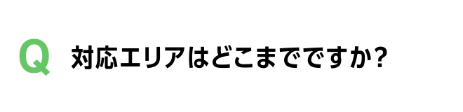 対応エリアはどこまでですか？