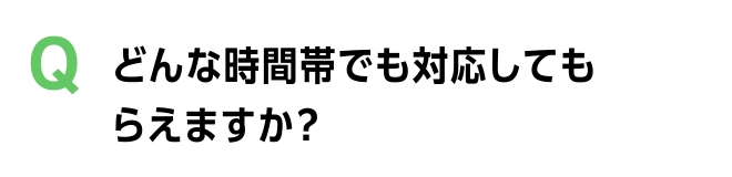 どんな時間帯でも対応してもらえますか？