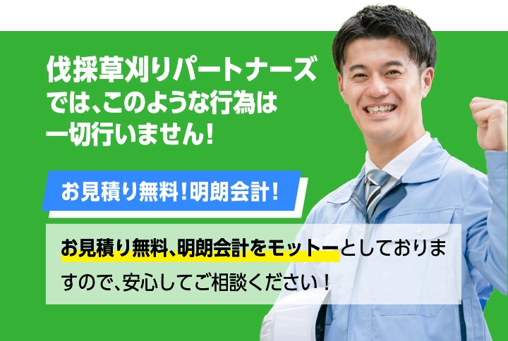 伐採草刈りパートナーズでは、そのような行為は一切行いません！お見積り無料！明朗会計！