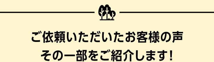 ご依頼いただいたお客様の声、その一部をご紹介します！