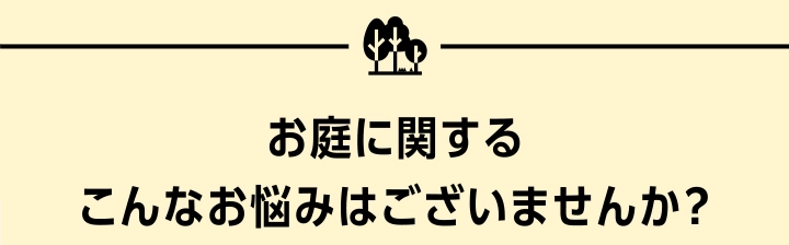 お庭に関するこんなお悩みはございませんか？